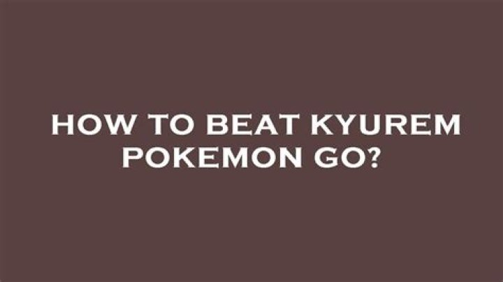 How to beat kyurem pokemon go