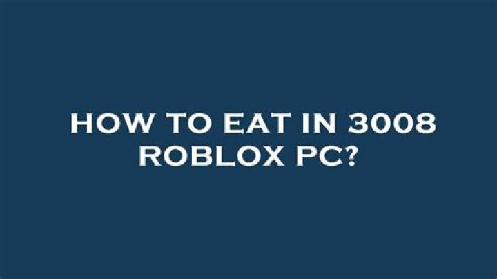 How to eat in 3008 roblox pc